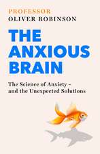The Anxious Brain: The Science of Anxiety - and the Unexpected Solutions
