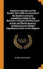 Russian Expansion on the Pacific, 1641-1850; an Account of the Earliest and Later Expeditions Made by the Russians Along the Pacific Coast of Asia and