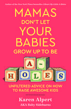 Mamas Don't Let Your Babies Grow Up To Be A-Holes: Unfiltered Advice on How to Raise Awesome Kids