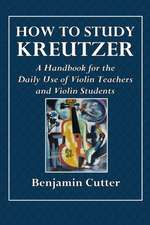 How to Study Kreutzer - A Handbook for the Daily Use of Violin Teachers and Violin Students.