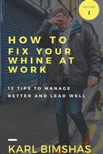 How to Fix Your Whine at Work; 12 Tips to Manage Better and Lead Well