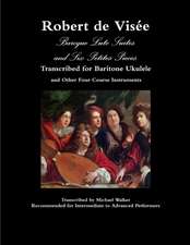 Robert de Visée Baroque Lute Suites and Six Petites Pieces Transcribed for Baritone Ukulele and Other Four Course Instruments