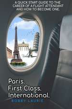 Paris. First Class. International. A Quick Start Guide to The Career of a Flight Attendant and How to Become One