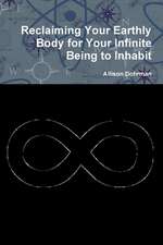 Reclaiming Your Earthly Body for Your Infinite Being to Inhabit