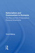 Nationalism and Communism in Romania: The Rise and Fall of Ceausescu's Personal Dictatorship