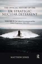 The Official History of the UK Strategic Nuclear Deterrent: Volume II: The Labour Government and the Polaris Programme, 1964-1970