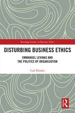 Disturbing Business Ethics: Emmanuel Levinas and the Politics of Organization