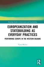 Europeanization and Statebuilding as Everyday Practices: Performing Europe in the Western Balkans