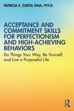 Acceptance and Commitment Skills for Perfectionism and High-Achieving Behaviors: Do Things Your Way, Be Yourself, and Live a Purposeful Life