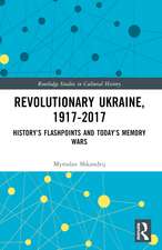 Revolutionary Ukraine, 1917-2017: History’s Flashpoints and Today’s Memory Wars