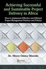 Achieving Successful and Sustainable Project Delivery in Africa: How to Implement Effective and Efficient Project Management Practices and Policies