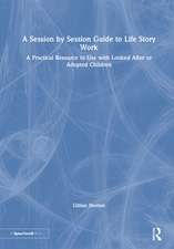 A Session by Session Guide to Life Story Work: A Practical Resource to Use with Looked After or Adopted Children