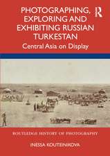 Photographing, Exploring and Exhibiting Russian Turkestan: Central Asia on Display