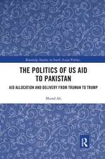 The Politics of US Aid to Pakistan: Aid Allocation and Delivery from Truman to Trump