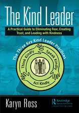 The Kind Leader : A Practical Guide to Eliminating Fear, Creating Trust, and Leading with Kindness