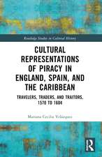 Cultural Representations of Piracy in England, Spain, and the Caribbean: Travelers, Traders, and Traitors, 1570 to 1604