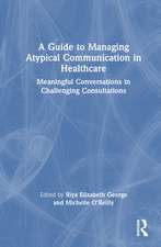 A Guide to Managing Atypical Communication in Healthcare: Meaningful Conversations in Challenging Consultations