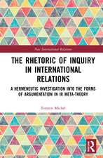 The Rhetoric of Inquiry in International Relations: A Hermeneutic Investigation into the Forms of Argumentation in International Relations Meta-Theory