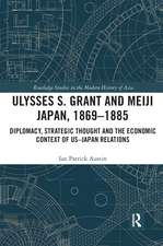 Ulysses S. Grant and Meiji Japan, 1869-1885: Diplomacy, Strategic Thought and the Economic Context of US-Japan Relations