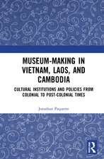 Museum-Making in Vietnam, Laos, and Cambodia: Cultural Institutions and Policies from Colonial to Post-Colonial Times