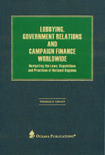 Lobbying, Government Relations, and Campaign Finance Worldwide: Navigating the Laws, Regulations and Practices of National Regimes