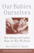 Our Babies, Ourselves: How Biology and Culture Shape the Way We Parent