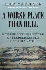 A Worse Place Than Hell – How the Civil War Battle of Fredericksburg Changed a Nation