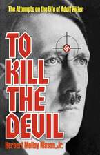 To Kill the Devil – The Attempts on the Life of Adolph Hitler