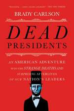 Dead Presidents – An American Adventure into the Strange Deaths and Surprising Afterlives of Our Nation`s Leaders