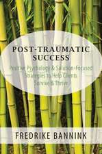 Post Traumatic Success – Positive Psychology & Solution–Focused Strategies to Help Clients Survive & Thrive