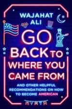 Go Back to Where You Came From – And Other Helpful Recommendations on How to Become American