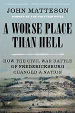 A Worse Place Than Hell – How the Civil War Battle of Fredericksburg Changed a Nation