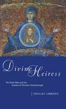 Divine Heiress: The Virgin Mary and the Making of Christian Constantinople