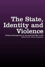 The State, Identity and Violence: Political Disintegration in the Post-Cold War World