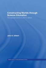 Constructing Worlds through Science Education: The Selected Works of John K. Gilbert