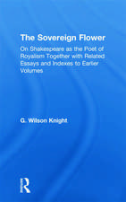 The Sovereign Flower: On Shakespeare as the Poet of Royalism Together with Related Essays and Indexes to Earlier Volumes