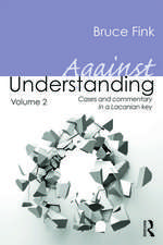 Against Understanding, Volume 2: Cases and Commentary in a Lacanian Key