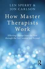 How Master Therapists Work: Effecting Change from the First through the Last Session and Beyond