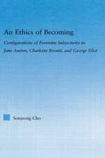 An Ethics of Becoming: Configurations of Feminine Subjectivity in Jane Austen Charlotte Bronte, and George Eliot