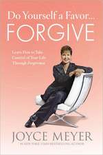 Do Yourself a Favor...Forgive: Learn How to Take Control of Your Life Through Forgiveness