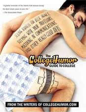 The Collegehumor Guide to College: Selling Kidneys for Beer Money, Sleeping with Your Professors, Majoring in Communications, and Other Really Good Id