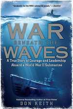 War Beneath the Waves: A True Story of Courage and Leadership Aboard a World War II Submarine