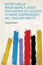 Secreti Della Magia Bianca, Ossia Spiegazione De' Giuochi Di Mano Sorprendenti Del Cavalier Pinetti