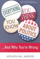 Everything You Think You Know About Politics...and Why You're Wrong