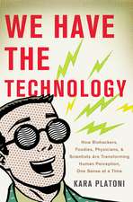 We Have the Technology: How Biohackers, Foodies, Physicians, and Scientists Are Transforming Human Perception, One Sense at a Time