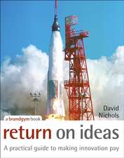 Return on Ideas – A Practical Guide to Making Innovation Pay