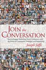 Join the Conversation – How to Engage Marketing–Weary Consumers with the Power of Community, Dialogue and Partnership