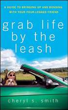 Grab Life by the Leash: A Guide to Bringing Up and Bonding with Your Four-Legged Friend