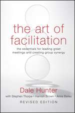 The Art of Facilitation – The Essentials for Leading Great Meetings and Creating Group Synergy Revised Edition