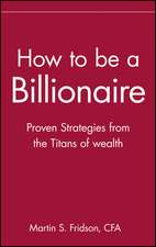 How to Be a Billionaire – Proven Strategies From the Titans of Wealth